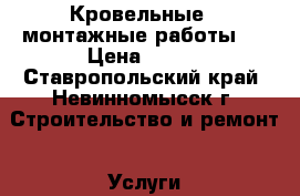 Кровельные , монтажные работы . › Цена ­ 350 - Ставропольский край, Невинномысск г. Строительство и ремонт » Услуги   . Ставропольский край,Невинномысск г.